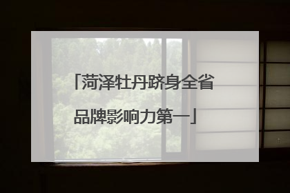 菏泽牡丹跻身全省品牌影响力第一