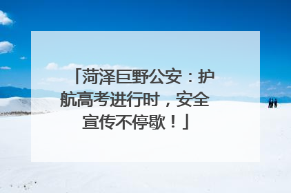 菏泽巨野公安：护航高考进行时，安全宣传不停歇！