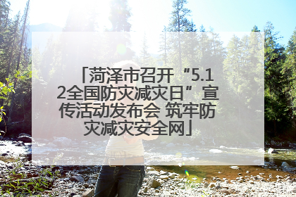 菏泽市召开“5.12全国防灾减灾日”宣传活动发布会 筑牢防灾减灾安全网