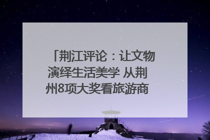 荆江评论：让文物演绎生活美学 从荆州8项大奖看旅游商品3.0时代