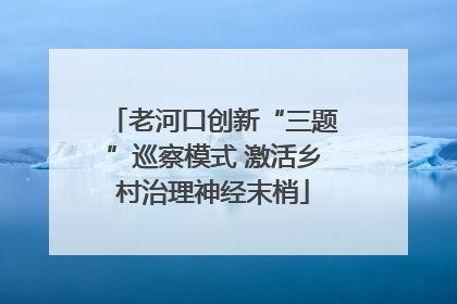 老河口创新“三题”巡察模式 激活乡村治理神经末梢