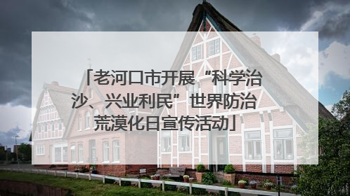 老河口市开展“科学治沙、兴业利民”世界防治荒漠化日宣传活动