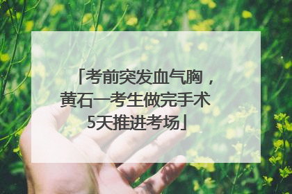 考前突发血气胸，黄石一考生做完手术5天推进考场