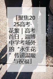聚焦2025高考·花絮｜高考首日，淄博中学考场外的“永生花”传递温暖与祝福