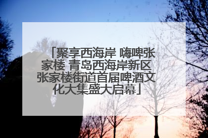 聚享西海岸 嗨啤张家楼 青岛西海岸新区张家楼街道首届啤酒文化大集盛大启幕