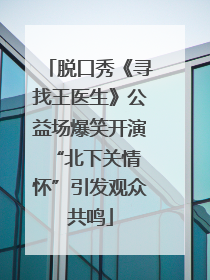 脱口秀《寻找王医生》公益场爆笑开演 “北下关情怀”引发观众共鸣