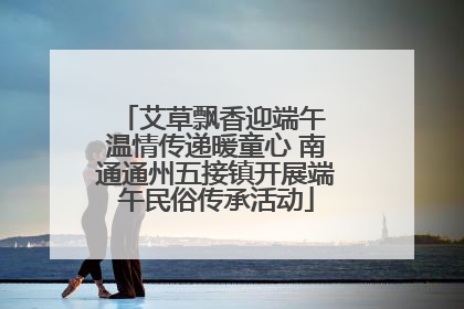 艾草飘香迎端午 温情传递暖童心 南通通州五接镇开展端午民俗传承活动