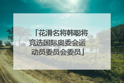 花滑名将韩聪将竞选国际奥委会运动员委员会委员
