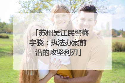 苏州吴江民警梅宇骁：执法办案前沿的攻坚利刃