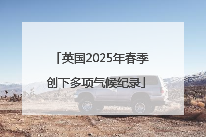 英国2025年春季创下多项气候纪录