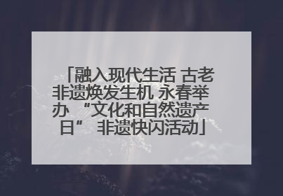 融入现代生活 古老非遗焕发生机 永春举办 “文化和自然遗产日” 非遗快闪活动