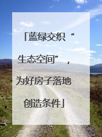 蓝绿交织“生态空间”，为好房子落地创造条件