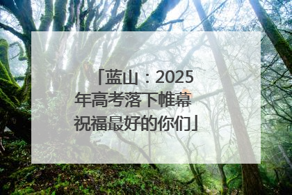 蓝山：2025年高考落下帷幕 祝福最好的你们