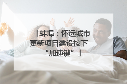 蚌埠：怀远城市更新项目建设按下“加速键”