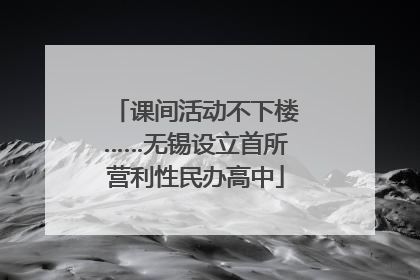 课间活动不下楼……无锡设立首所营利性民办高中