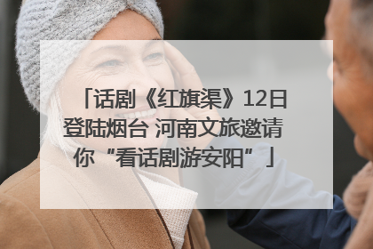 话剧《红旗渠》12日登陆烟台 河南文旅邀请你“看话剧游安阳”