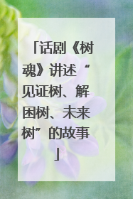话剧《树魂》讲述“见证树、解困树、未来树”的故事