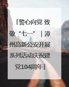 警心向党 致敬“七一”｜漳州高新公安开展系列活动庆祝建党104周年