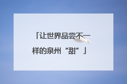 让世界品尝不一样的泉州“甜”