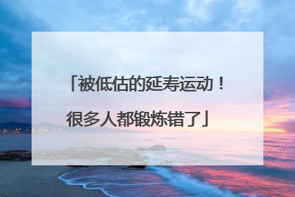 被低估的延寿运动！很多人都锻炼错了