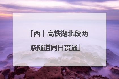西十高铁湖北段两条隧道同日贯通