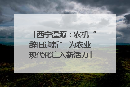 西宁湟源：农机“辞旧迎新” 为农业现代化注入新活力