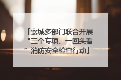 襄城多部门联合开展“三个专项、一回头看”消防安全检查行动