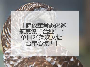 解放军常态化巡航震慑“台独”：单日24架次又让台军心惊！