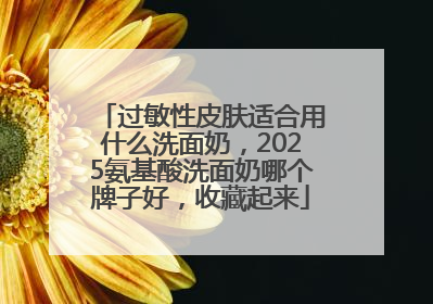 过敏性皮肤适合用什么洗面奶，2025氨基酸洗面奶哪个牌子好，收藏起来