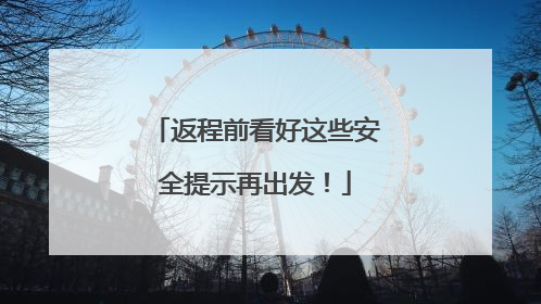 返程前看好这些安全提示再出发！