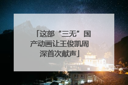 这部“三无”国产动画让王俊凯周深首次献声