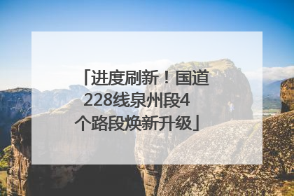 进度刷新！国道228线泉州段4个路段焕新升级