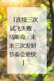 连续三次试飞失败，马斯克：未来三次发射节奏会更快