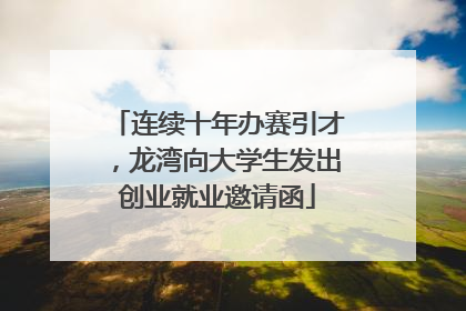 连续十年办赛引才，龙湾向大学生发出创业就业邀请函
