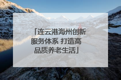 连云港海州创新服务体系 打造高品质养老生活