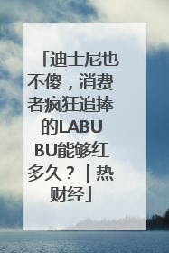 迪士尼也不傻，消费者疯狂追捧的LABUBU能够红多久？｜热财经