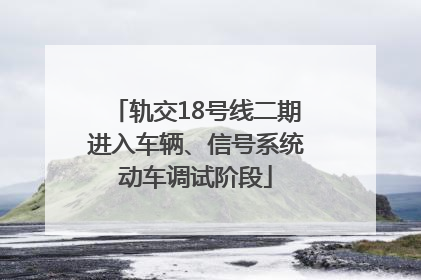 轨交18号线二期进入车辆、信号系统动车调试阶段