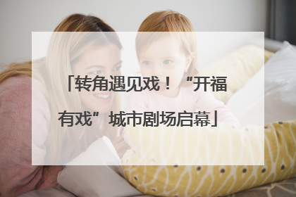 转角遇见戏！“开福有戏”城市剧场启幕