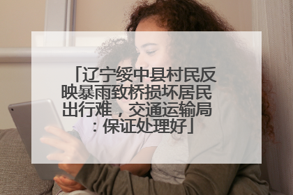 辽宁绥中县村民反映暴雨致桥损坏居民出行难，交通运输局：保证处理好
