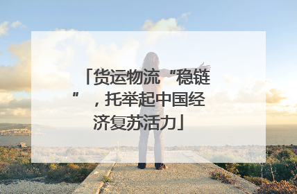货运物流“稳链”，托举起中国经济复苏活力