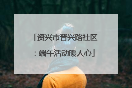 资兴市晋兴路社区：端午活动暖人心