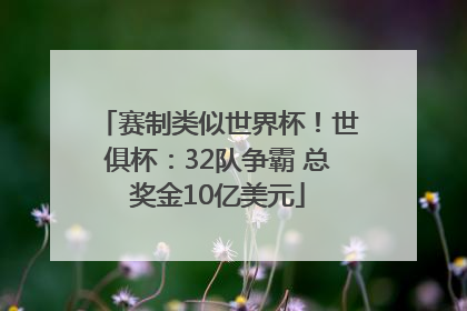赛制类似世界杯！世俱杯：32队争霸 总奖金10亿美元
