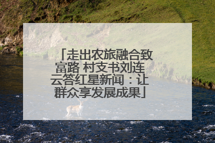 走出农旅融合致富路 村支书刘连云答红星新闻：让群众享发展成果