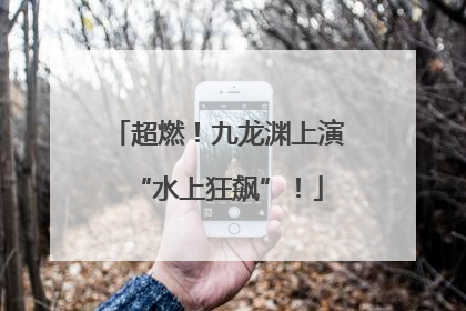 超燃！九龙渊上演“水上狂飙”！
