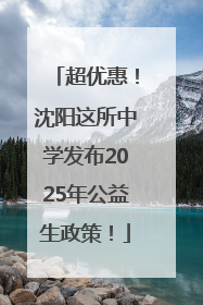 超优惠！沈阳这所中学发布2025年公益生政策！