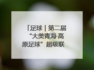 足球｜第二届“大美青海·高原足球”超级联赛西宁开赛