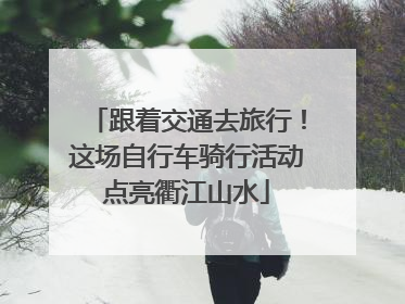 跟着交通去旅行！这场自行车骑行活动点亮衢江山水