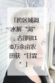 跨区域调水解“渴”，古邵镇10万余亩农田获“甘霖”