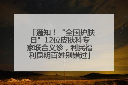 通知！“全国护肤日”12位皮肤科专家联合义诊，利民福利昆明百姓别错过