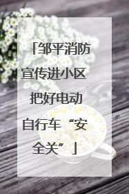 邹平消防宣传进小区 把好电动自行车“安全关”